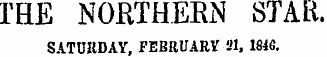 THE NORTHERN STAR. SATURDAY, FEBRUARY 21, 1846.