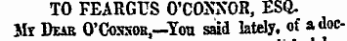 TO FEARGUS O'CONNOR, ESQ. Mr Dear O'Cossob,-You said lately, of adoc-