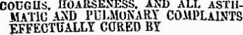 COUGHS, HOARSENESS. AND ALL ASTHMATIC AND PULMONARY COMPLAINTS EFFECTUALLY CORED BY