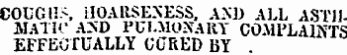 COUGH&gt;, HOARSENESS, AND ALL ASTHMATIC AND PULMONARY COMPLAINTS EFFECTUALLY CURED BY .