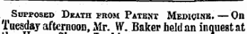 Supposed Death from Patent Medioinb. — On Tuesday afternoon, Mr. W. Baker held an inquest at