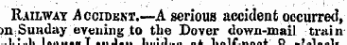 Railway .Accident.—A serious accident occurred, on-Suuday evening to the Dover down-mail train i • i. I.......T i... 1...-1.-.. _x i._ir« i o -i--.