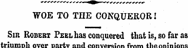 WOE TO THE CONQUEROR! Sir Robert Peel ha...