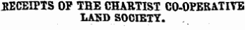 RECEIPTS OP THE CHARTIST CO-OPEBATITB LASD SOCIETY.
