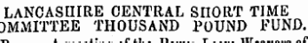 meetinot tho oi LANCASHIRE CENTRAL SHORT TIME DMMITTEE THOUSAND POUND FUND. ¦ r. 1 1? Pit. T&gt; T lit „f