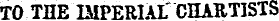 TO THE IMPERIAL ' CHARTISTS