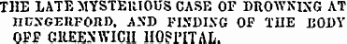 THE LATE MYSTERIOUS CASE OF DROWNING AT nrjXGEItFOltl). .AND FINDING OF THE BODY OFF GREENWICH HOSPITAL.