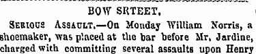 BOW SRTEET, Serious Assault.—On Monday "...