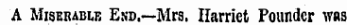 A Miserablk End.—Mrs. Harriet Pounder was