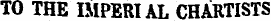 TO THE IMPERIAL CHARTISTS