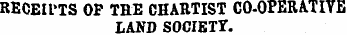 RECEIPTS OP TRE CHARTIST CO-OPERATIVE LAND SOCIETT.