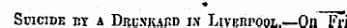 Suicide ex a Drunkard in Liverpool.—On Fri