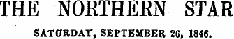 THE NOKTHERN STAR SATURDAY, SEPTEMBER 2G, 1846.