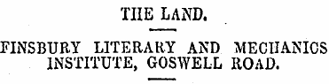 THE LAND. FINSBURY LITERARY AND MECHANIC...