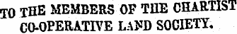 TO THE MEMBERS OF THE CHARTIST CO-OPERATIVE LAM) SOCIETY.