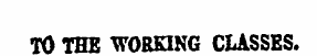 TO THE WORKING CUSSES.