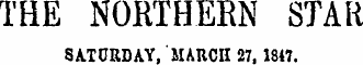 THE NORTHERN STAR SATURDAY, MARCH 27, 1847.