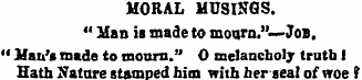 MORAL MUSINGS. " Man is made to mourn."—...