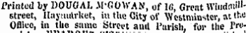 Printed by DOUGAL - IPGOWAN, of 1(1 , Great Windnii"- street, Hay market, iu the City of Westminster, at tt-0 Ofiieo, in the same Street and Parish, for the Pro*