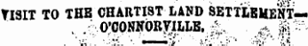 VISIT TO THB CHARTIST LAND SETTLEMENT--. .::o;qoN»ORViLLB, ^. ^ i-