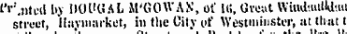 lor 1 in 11 t'r' .nted by DOl'UAL M'GOWAN, of It!, Great Wiud'.utUd'.ut street, llayinaikct, in the City of Westminster, at that t