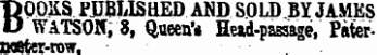 BOOKS PUBLISHED AND SOLD BY JAMES WATSON, 8, Queen*. Head-passage, Pater-MSfer-row.