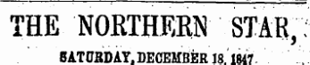 THE NORTHERN STAR , SATORDAY, DECEMBER 18. ' 1847