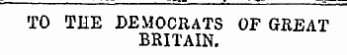 TO THE DEMOCRATS OF GREAT BRITAIN.
