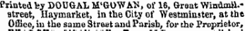 Printed fey DOUGAL M'GO"W AN, of 16, Great WinQmil.-street, Hay market, in the City of Westminster, at the Office, iu the same Street and Parish, for the Proprietor,