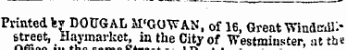 Printed feyDOUGAL M'GOW AN, of 16, Great Wmdail&gt; street, Haymarket, in the City of Westminster, at the vincein oireet
