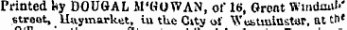 Printed by DOUGAL M'HOWAN, of 16, Great WindaiU-' street, Uaymarket, iu the City of Wiaituiiusfcir, at th'