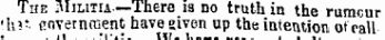 i ut toe militia The Militia—There is no truth in the rumcur •h?t fiovernment have eiven up the intention otcall