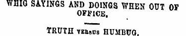 WHIG SAYINGS AND DOINGS WHEN OUT 0? OFFI...