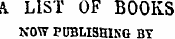 f \ LIST OF BOOKS NOW PUBLISHING BY