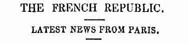 THE FRENCH REPUBLIC. LATEST NEWS FROM PA...