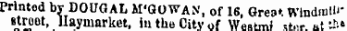 Printed by DOUGAL M'GOWAN, of 16, Grea*. Windmill* street, Hayuiarket, in the City of Westml ster. _ t _ ¦ .»