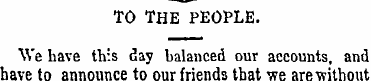 TO THE PEOPLE. We have this day balanced...