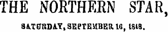 THE NORTHERN STAR, SATURDAY, SEPTEMBER. IG , 1848.