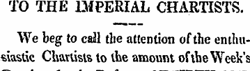 TO THE DfPERIAL CHARTISTS. We beg to cal...