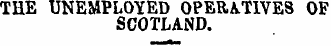 THE UNEMPLOYED OPERATIVES OF SCOTLAND.