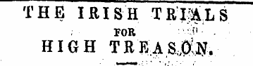 THE IRISH TRIALS FOR '^ HIGH TREAS4$. SP...