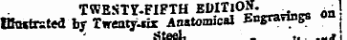 TWESTY.FIFTH BOITlOS. ^ 1 Bhftrated by Twenty-air Anatomical Engravings ,.&lt;taeL j