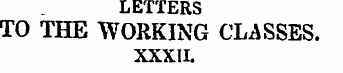 LETTERS TO THE WORKING CLASSES. XXXII. "...