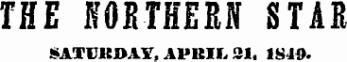 THE KOKTHERN STAR SATUKDAY, APUIf , 21. 1849.