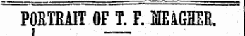 POETEAIT OF T. F. MEiGHER, s —