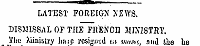 LATEST FOREIGN NEWS. DISMISSAL OF TIIE F...
