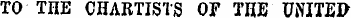 TO THE CHARTISTS OF THE UiNITEP