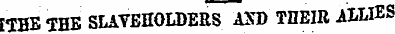 [•THE THE SLAVEHOLDERS AST) THEIR AILIES