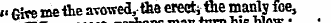 j&gt; Give me ihe avowed, the erect* the manly foe, uuuim