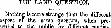THE LAND QUESTION. Nothing is more stran...